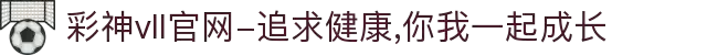 彩神vll官网-追求健康,你我一起成长